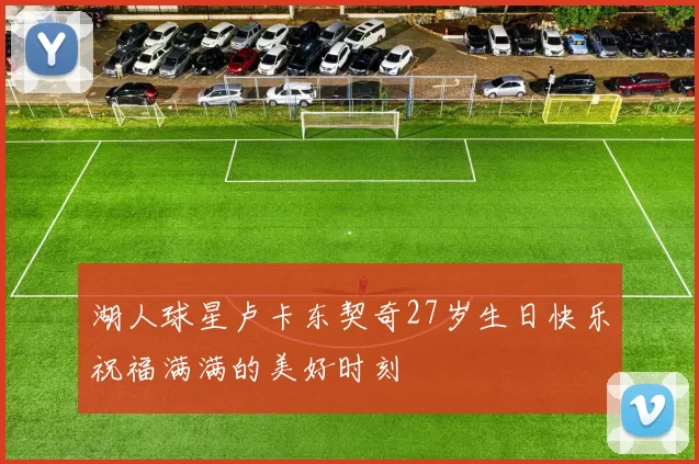 湖人球星卢卡东契奇27岁生日快乐祝福满满的美好时刻