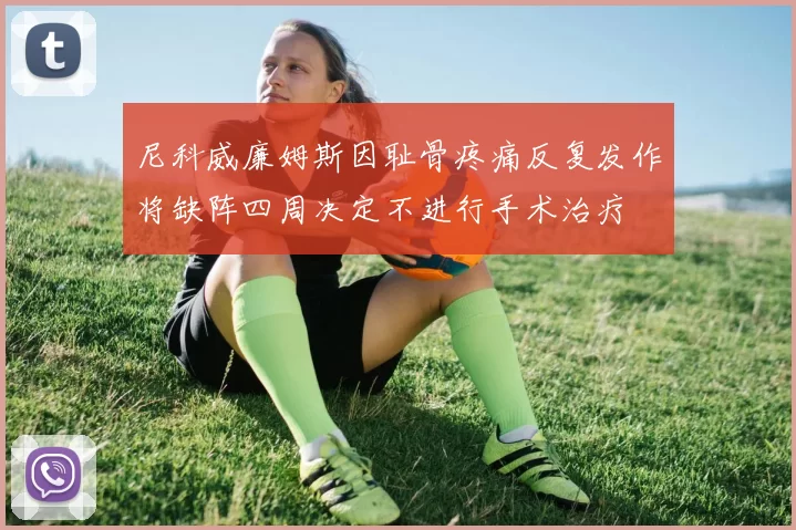 尼科威廉姆斯因耻骨疼痛反复发作将缺阵四周决定不进行手术治疗