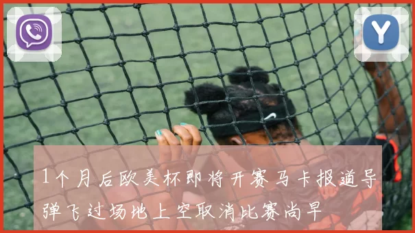 1个月后欧美杯即将开赛马卡报道导弹飞过场地上空取消比赛尚早
