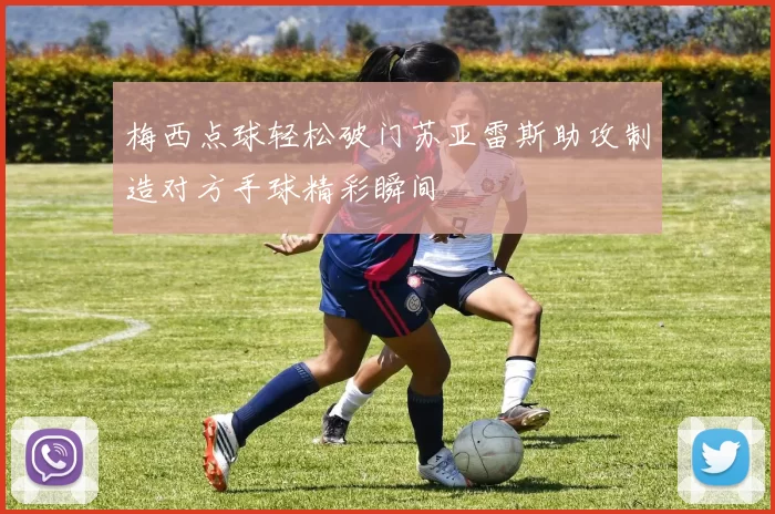 梅西点球轻松破门苏亚雷斯助攻制造对方手球精彩瞬间