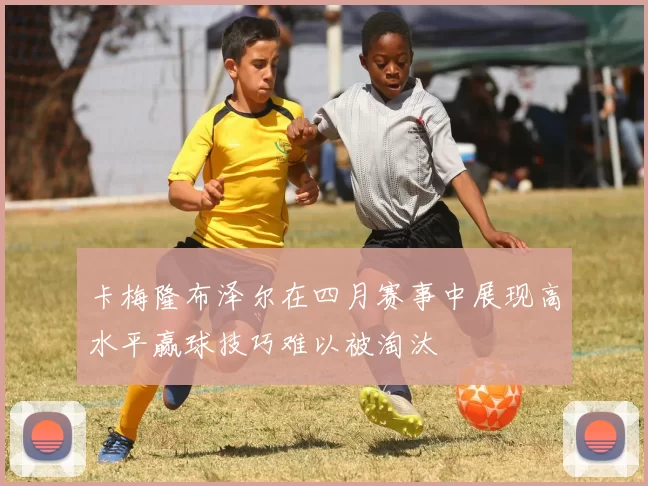 卡梅隆布泽尔在四月赛事中展现高水平赢球技巧难以被淘汰