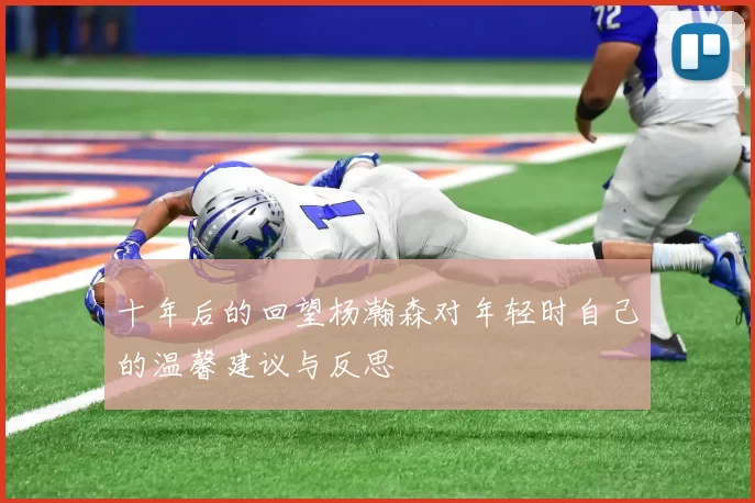 十年后的回望杨瀚森对年轻时自己的温馨建议与反思