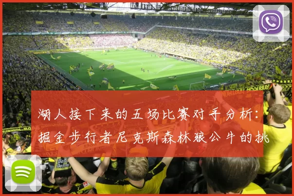 湖人接下来的五场比赛对手分析：掘金步行者尼克斯森林狼公牛的挑战与机遇