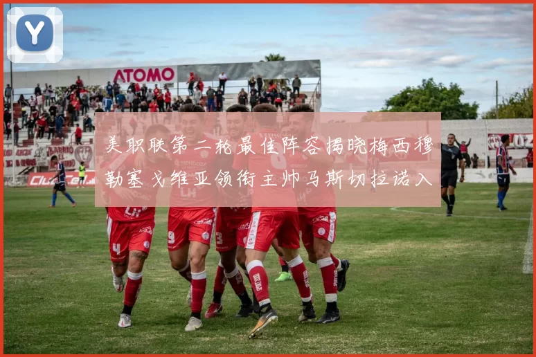 美职联第二轮最佳阵容揭晓梅西穆勒塞戈维亚领衔主帅马斯切拉诺入选