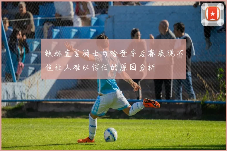 铁林直言骑士与哈登季后赛表现不佳让人难以信任的原因分析